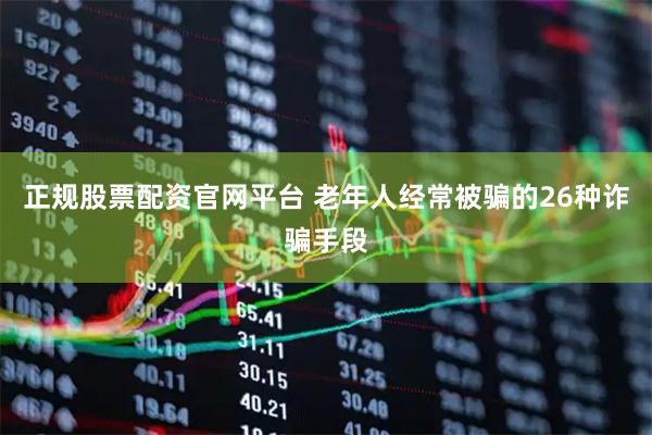 正规股票配资官网平台 老年人经常被骗的26种诈骗手段