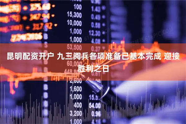 昆明配资开户 九三阅兵各项准备已基本完成 迎接胜利之日
