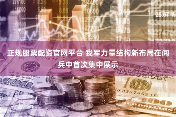 正规股票配资官网平台 我军力量结构新布局在阅兵中首次集中展示