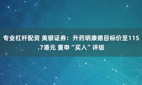 专业杠杆配资 美银证券：升药明康德目标价至115.7港元 重申“买入”评级