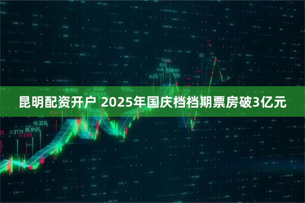 昆明配资开户 2025年国庆档档期票房破3亿元