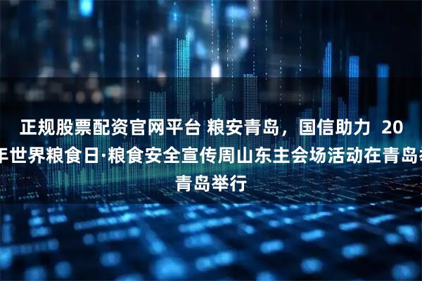 正规股票配资官网平台 粮安青岛，国信助力  2025年世界粮食日·粮食安全宣传周山东主会场活动在青岛举行