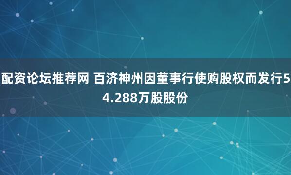 配资论坛推荐网 百济神州因董事行使购股权而发行54.288万股股份