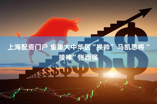 上海配资门户 雀巢大中华区“换帅” 马凯思将“接棒”张西强