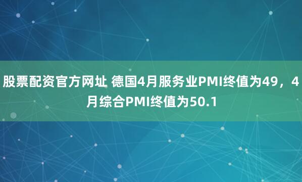 股票配资官方网址 德国4月服务业PMI终值为49，4月综合PMI终值为50.1
