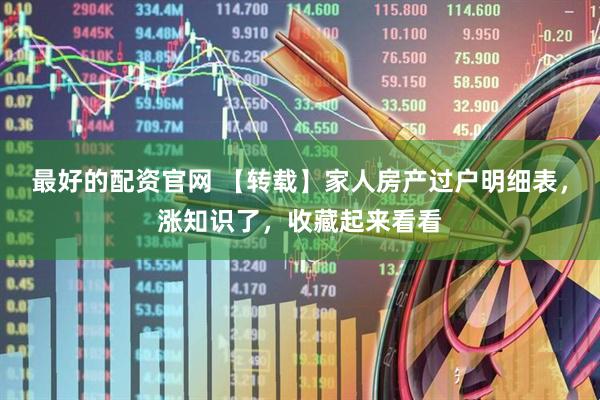 最好的配资官网 【转载】家人房产过户明细表，涨知识了，收藏起来看看