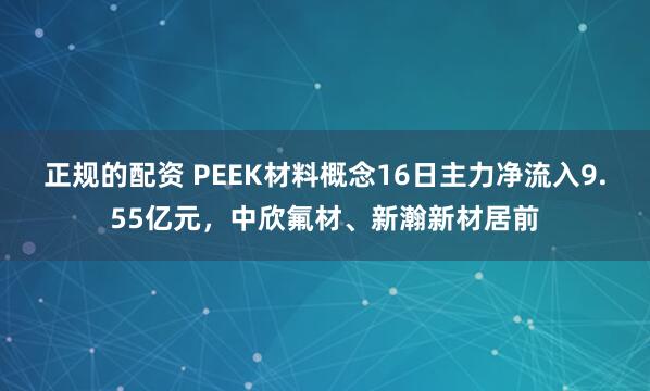 正规的配资 PEEK材料概念16日主力净流入9.55亿元，中欣氟材、新瀚新材居前
