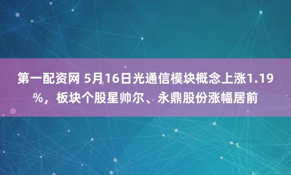 第一配资网 5月16日光通信模块概念上涨1.19%，板块个股星帅尔、永鼎股份涨幅居前