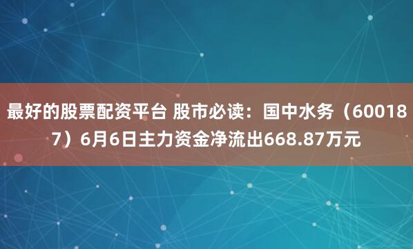 最好的股票配资平台 股市必读：国中水务（600187）6月6日主力资金净流出668.87万元