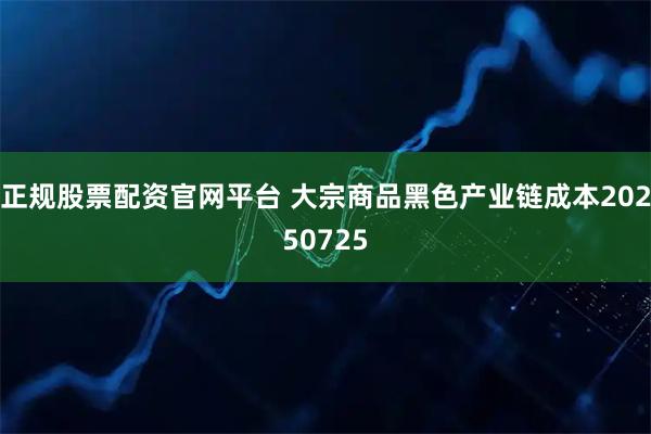 正规股票配资官网平台 大宗商品黑色产业链成本20250725
