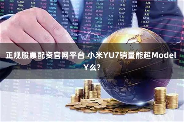 正规股票配资官网平台 小米YU7销量能超Model Y么?