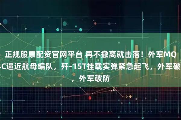 正规股票配资官网平台 再不撤离就击落！外军MQ-4C逼近航母编队，歼-15T挂载实弹紧急起飞，外军破防