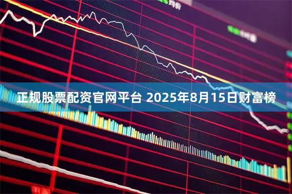 正规股票配资官网平台 2025年8月15日财富榜