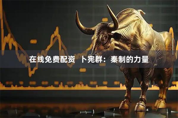 在线免费配资  卜宪群：秦制的力量