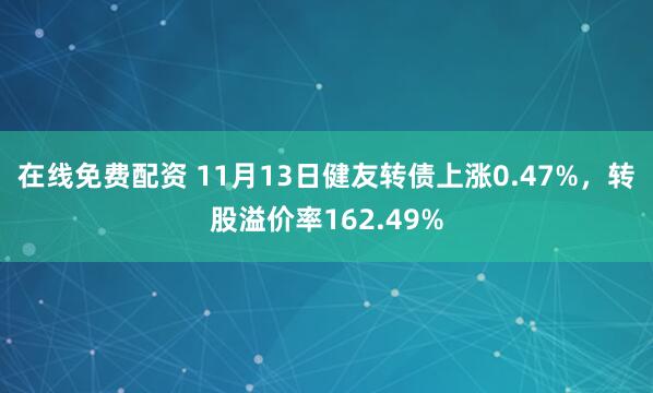 在线免费配资 11月13日健友转债上涨0.47%，转股溢价率162.49%