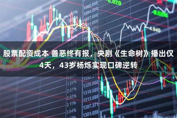 股票配资成本 善恶终有报，央剧《生命树》播出仅4天，43岁杨烁实现口碑逆转