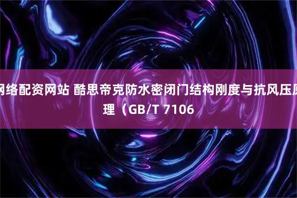 网络配资网站 酷思帝克防水密闭门结构刚度与抗风压原理（GB/T 7106