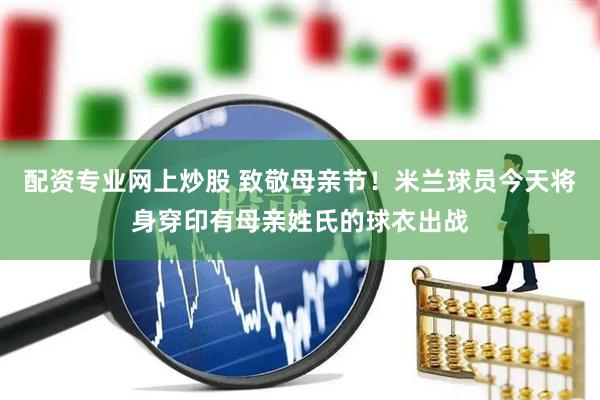 配资专业网上炒股 致敬母亲节！米兰球员今天将身穿印有母亲姓氏的球衣出战