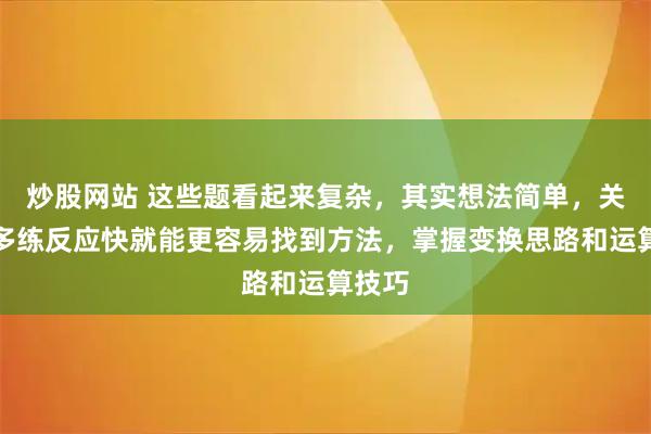 炒股网站 这些题看起来复杂，其实想法简单，关键是多练反应快就能更容易找到方法，掌握变换思路和运算技巧