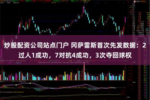 炒股配资公司站点门户 冈萨雷斯首次先发数据：2过人1成功，7对抗4成功，3次夺回球权