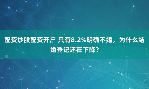 配资炒股配资开户 只有8.2%明确不婚，为什么结婚登记还在下降？